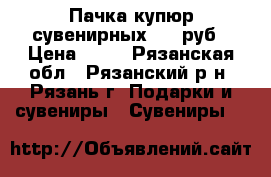 Пачка купюр сувенирных 100 руб › Цена ­ 50 - Рязанская обл., Рязанский р-н, Рязань г. Подарки и сувениры » Сувениры   